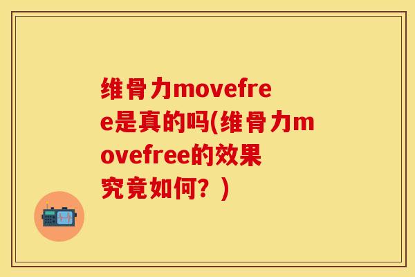 维骨力movefree是真的吗(维骨力movefree的效果究竟如何？)