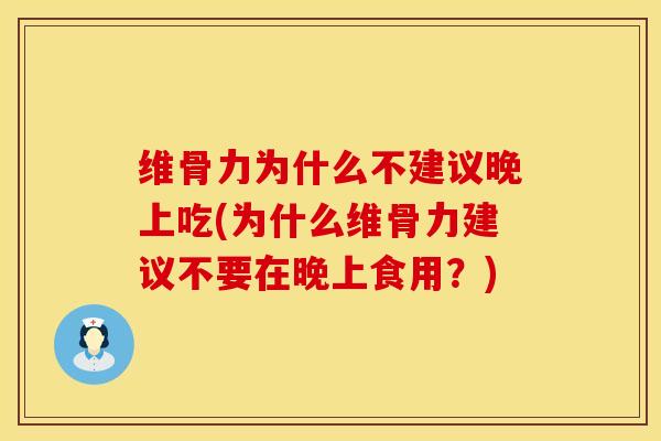 维骨力为什么不建议晚上吃(为什么维骨力建议不要在晚上食用？)