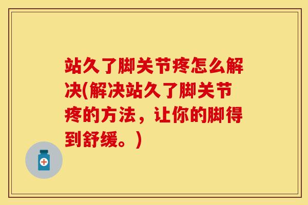 站久了脚关节疼怎么解决(解决站久了脚关节疼的方法，让你的脚得到舒缓。)