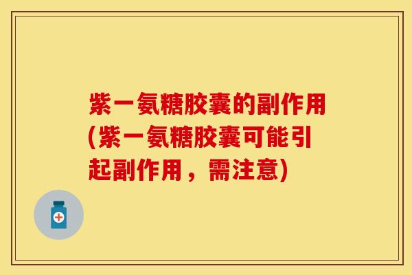紫一氨糖胶囊的副作用(紫一氨糖胶囊可能引起副作用，需注意)