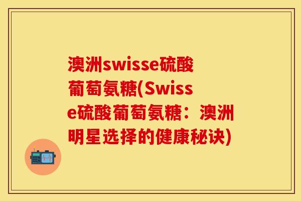澳洲swisse硫酸葡萄氨糖(Swisse硫酸葡萄氨糖：澳洲明星选择的健康秘诀)