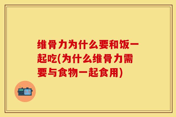 维骨力为什么要和饭一起吃(为什么维骨力需要与食物一起食用)
