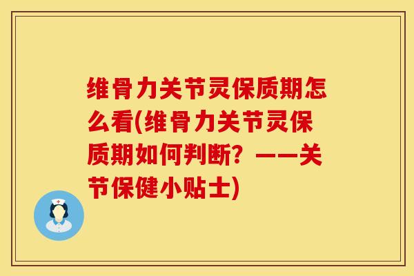 维骨力关节灵保质期怎么看(维骨力关节灵保质期如何判断？——关节保健小贴士)