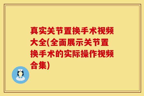 真实关节置换手术视频大全(全面展示关节置换手术的实际操作视频合集)
