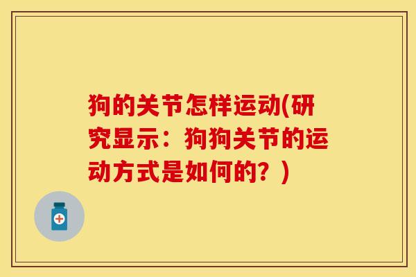 狗的关节怎样运动(研究显示：狗狗关节的运动方式是如何的？)