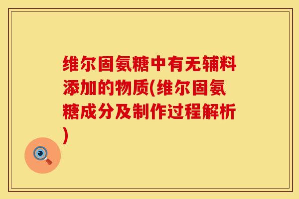 维尔固氨糖中有无辅料添加的物质(维尔固氨糖成分及制作过程解析)