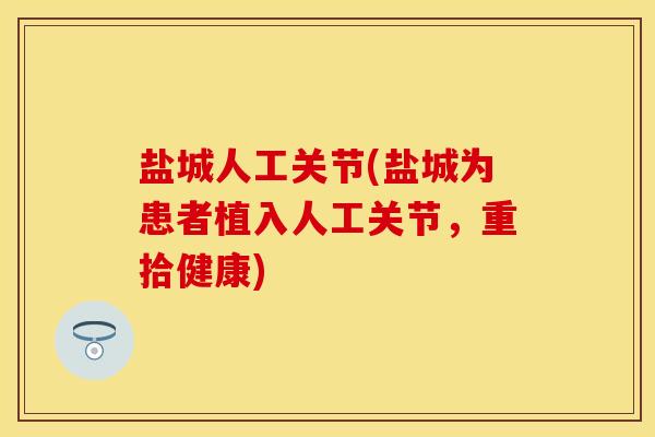 盐城人工关节(盐城为患者植入人工关节，重拾健康)