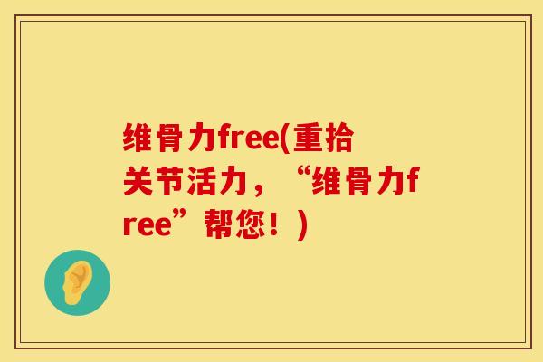 维骨力free(重拾关节活力，“维骨力free”帮您！)