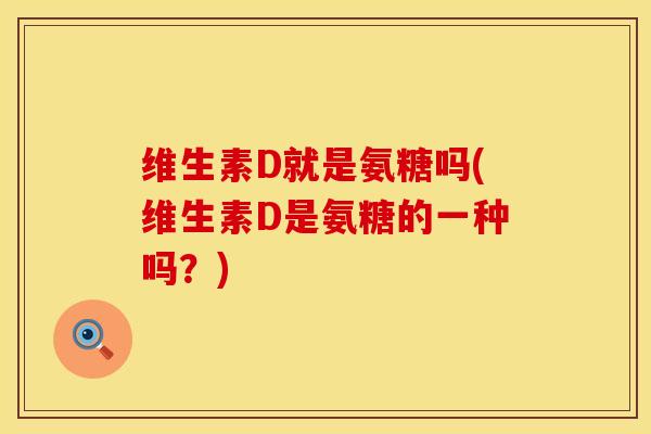 维生素D就是氨糖吗(维生素D是氨糖的一种吗？)