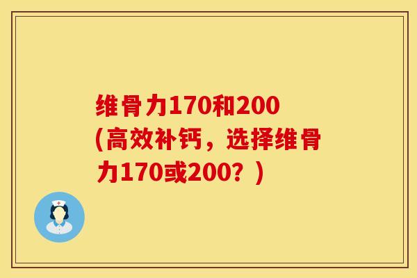 维骨力170和200(高效补钙，选择维骨力170或200？)