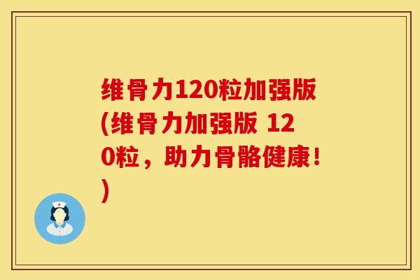 维骨力120粒加强版(维骨力加强版 120粒，助力骨骼健康！)
