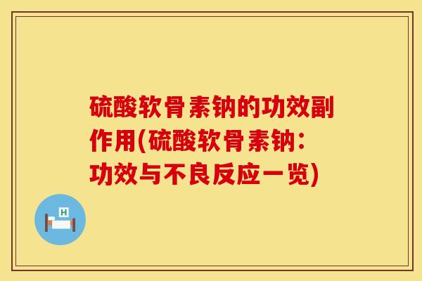 硫酸软骨素钠的功效副作用(硫酸软骨素钠：功效与不良反应一览)