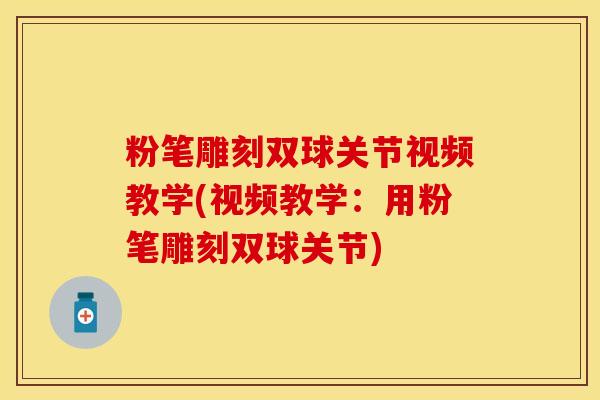 粉笔雕刻双球关节视频教学(视频教学：用粉笔雕刻双球关节)