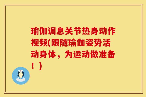 瑜伽调息关节热身动作视频(跟随瑜伽姿势活动身体,为运动做准备!) 瑜伽调息关节热身动作视频(跟随瑜伽姿势活动身体,为运动做准备!)