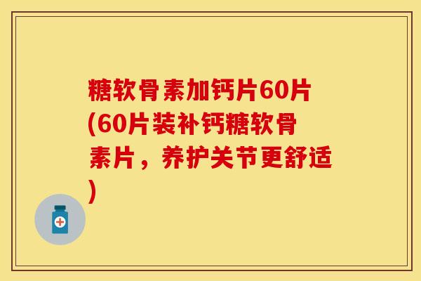 糖软骨素加钙片60片(60片装补钙糖软骨素片，养护关节更舒适)