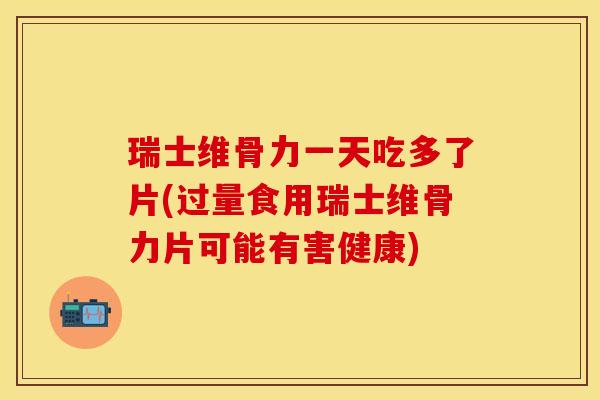瑞士维骨力一天吃多了片(过量食用瑞士维骨力片可能有害健康)