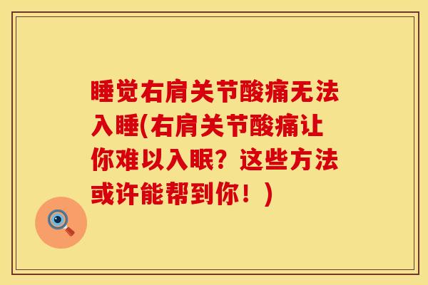 睡觉右肩关节酸痛无法入睡(右肩关节酸痛让你难以入眠？这些方法或许能帮到你！)
