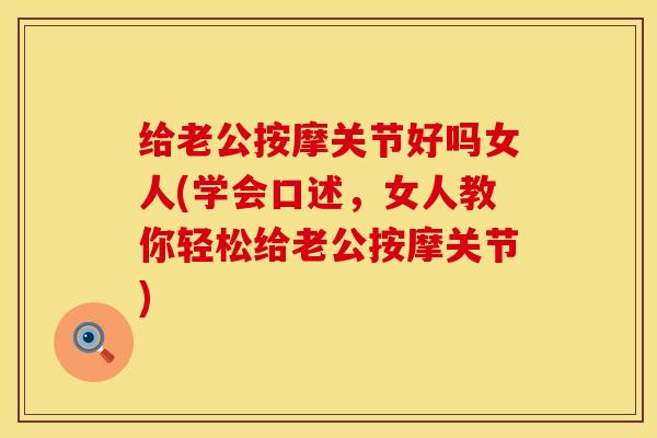 给老公按摩关节好吗女人(学会口述，女人教你轻松给老公按摩关节)