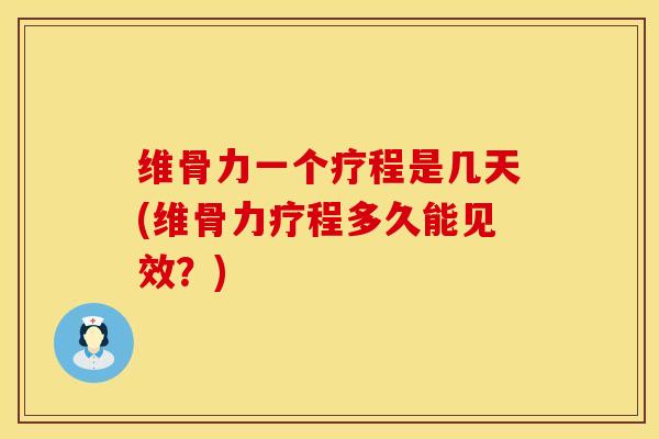 维骨力一个疗程是几天(维骨力疗程多久能见效？)