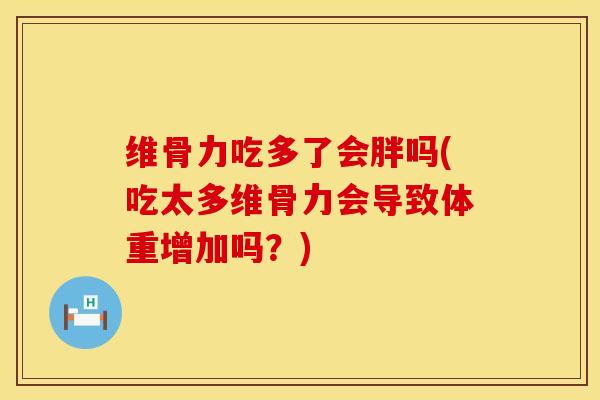 维骨力吃多了会胖吗(吃太多维骨力会导致体重增加吗？)