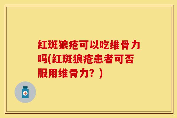 红斑狼疮可以吃维骨力吗(红斑狼疮患者可否服用维骨力？)
