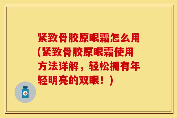 紧致骨胶原眼霜怎么用(紧致骨胶原眼霜使用方法详解，轻松拥有年轻明亮的双眼！)