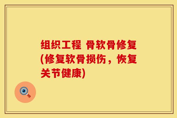 组织工程 骨软骨修复(修复软骨损伤，恢复关节健康)