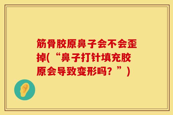 筋骨胶原鼻子会不会歪掉(“鼻子打针填充胶原会导致变形吗?”) 筋骨胶原鼻子会不会歪掉(“鼻子打针填充胶原会导致变形吗?”)
