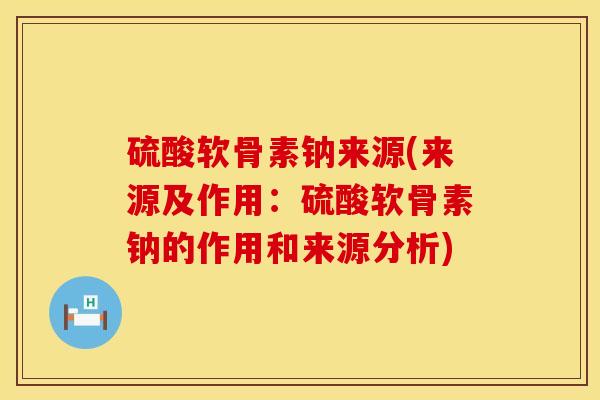 硫酸软骨素钠来源(来源及作用：硫酸软骨素钠的作用和来源分析)