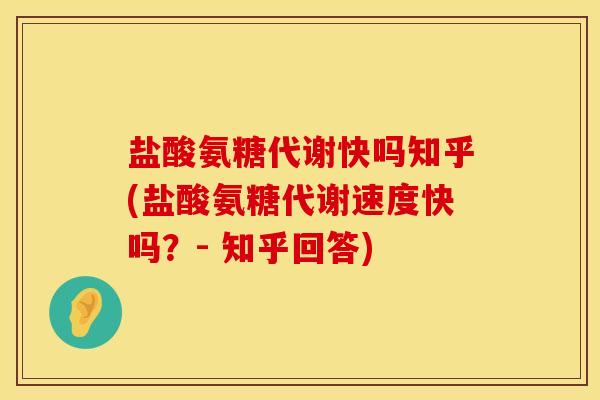 盐酸氨糖代谢快吗知乎(盐酸氨糖代谢速度快吗？- 知乎回答)