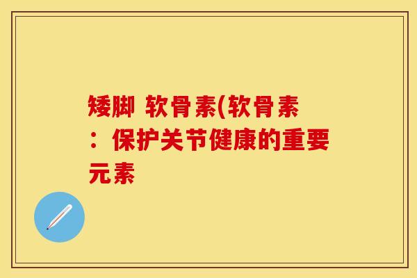 矮脚 软骨素(软骨素：保护关节健康的重要元素
