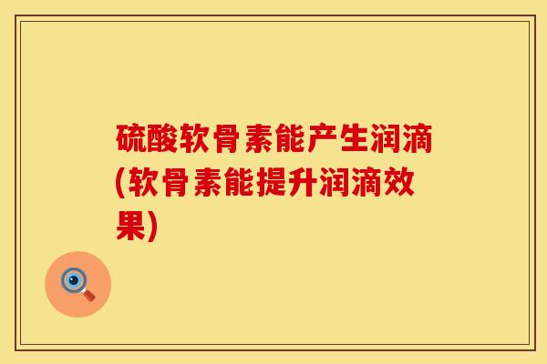 硫酸软骨素能产生润滴(软骨素能提升润滴效果)