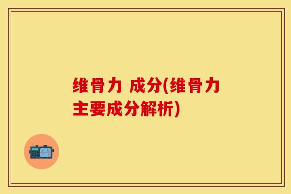 维骨力 成分(维骨力主要成分解析)