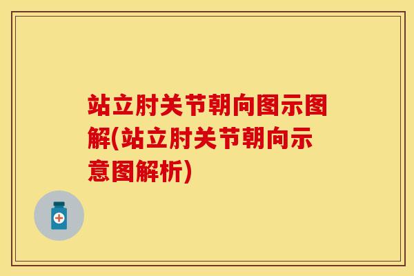 站立肘关节朝向图示图解(站立肘关节朝向示意图解析)