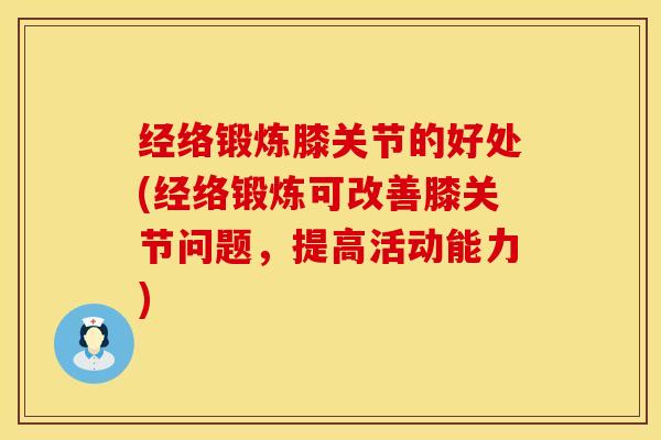 经络锻炼膝关节的好处(经络锻炼可改善膝关节问题，提高活动能力)