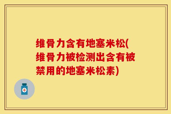 维骨力含有地塞米松(维骨力被检测出含有被禁用的地塞米松素)