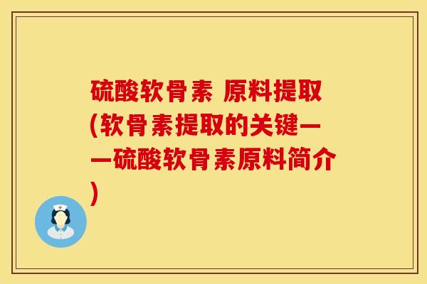 硫酸软骨素 原料提取(软骨素提取的关键——硫酸软骨素原料简介)