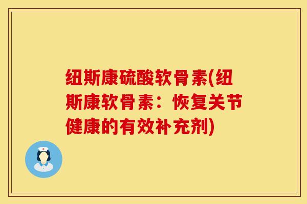 纽斯康硫酸软骨素(纽斯康软骨素：恢复关节健康的有效补充剂)