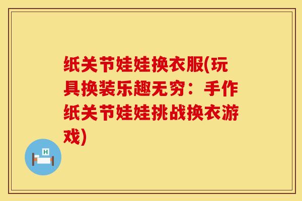 纸关节娃娃换衣服(玩具换装乐趣无穷：手作纸关节娃娃挑战换衣游戏)