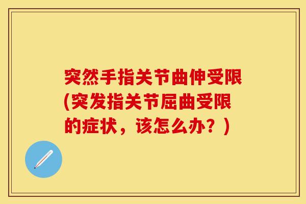 突然手指关节曲伸受限(突发指关节屈曲受限的症状，该怎么办？)