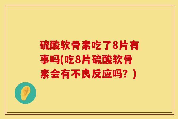 硫酸软骨素吃了8片有事吗(吃8片硫酸软骨素会有不良反应吗？)