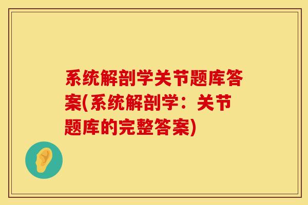 系统解剖学关节题库答案(系统解剖学：关节题库的完整答案)