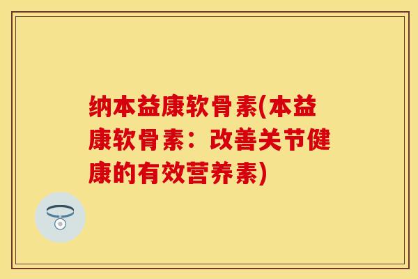 纳本益康软骨素(本益康软骨素：改善关节健康的有效营养素)