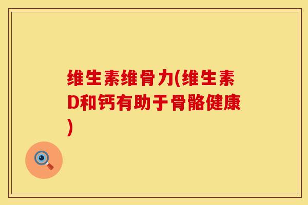 维生素维骨力(维生素D和钙有助于骨骼健康)