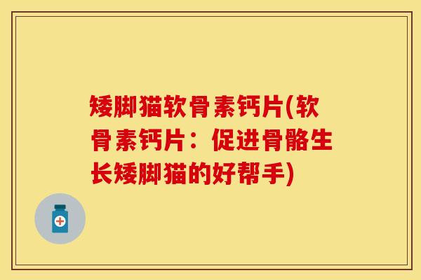 矮脚猫软骨素钙片(软骨素钙片：促进骨骼生长矮脚猫的好帮手)