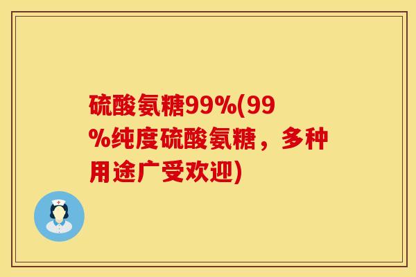 硫酸氨糖99%(99%纯度硫酸氨糖，多种用途广受欢迎)