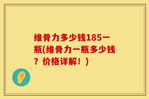 维骨力多少钱185一瓶(维骨力一瓶多少钱？价格详解！)