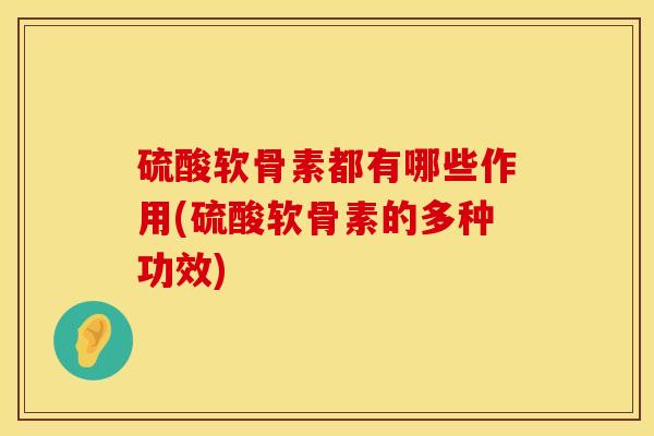 硫酸软骨素都有哪些作用(硫酸软骨素的多种功效)