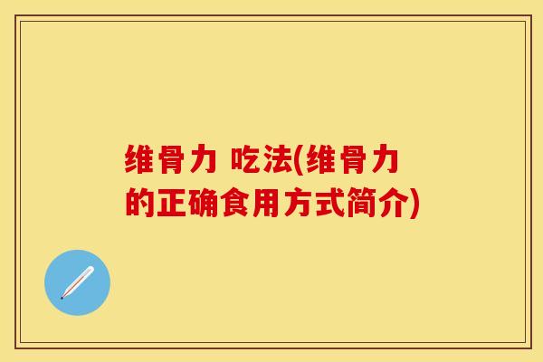 维骨力 吃法(维骨力的正确食用方式简介)