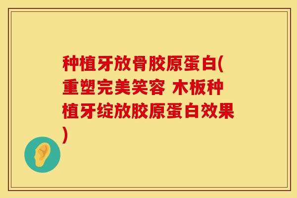 种植牙放骨胶原蛋白(重塑完美笑容 木板种植牙绽放胶原蛋白效果)